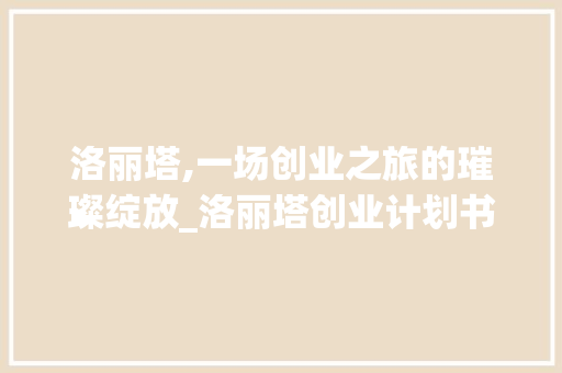 洛丽塔,一场创业之旅的璀璨绽放_洛丽塔创业计划书解读