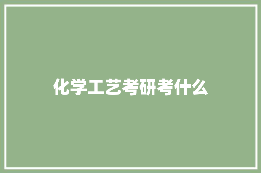 化学工艺考研考什么