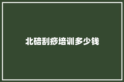北碚刮痧培训多少钱