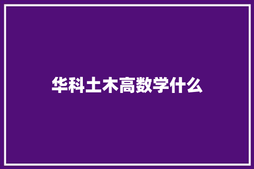 华科土木高数学什么