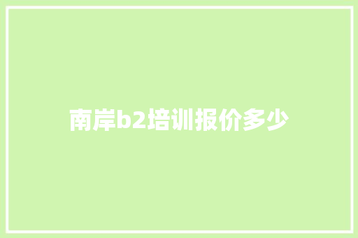 南岸b2培训报价多少