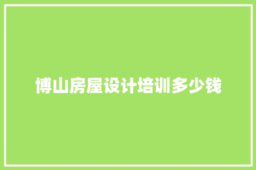 博山房屋设计培训多少钱 工作报告