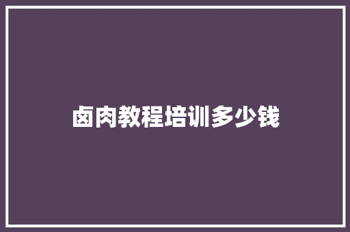 卤肉教程培训多少钱