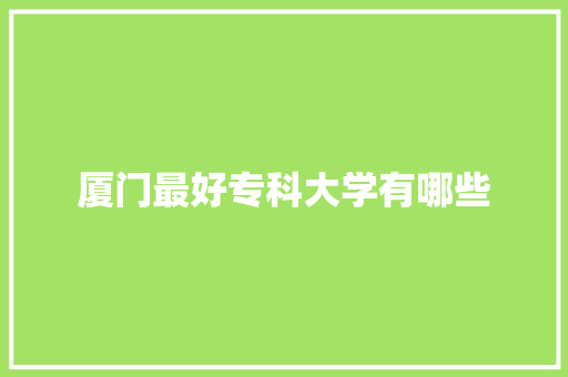厦门最好专科大学有哪些