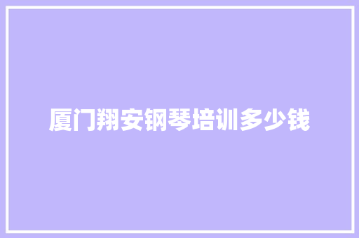 厦门翔安钢琴培训多少钱