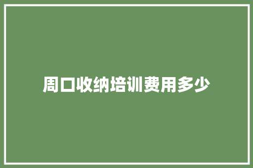 周口收纳培训费用多少