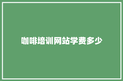 咖啡培训网站学费多少