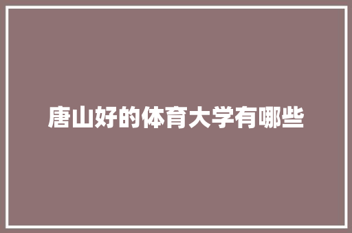 唐山好的体育大学有哪些 工作报告
