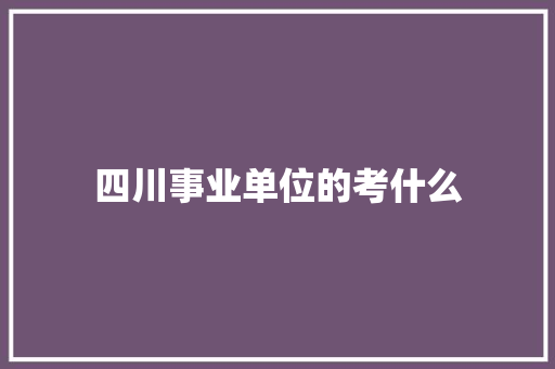 四川事业单位的考什么
