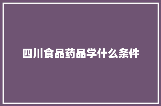 四川食品药品学什么条件