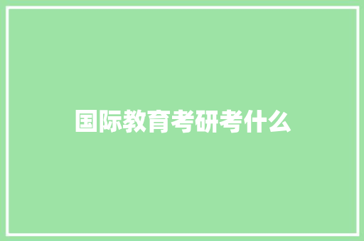 国际教育考研考什么