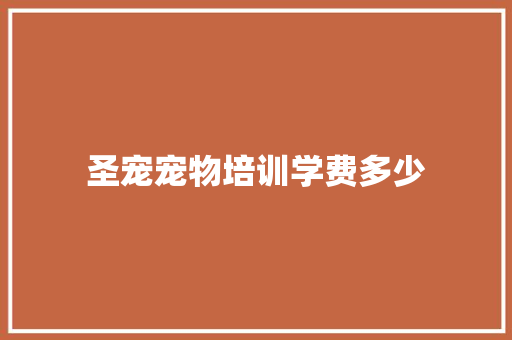 圣宠宠物培训学费多少