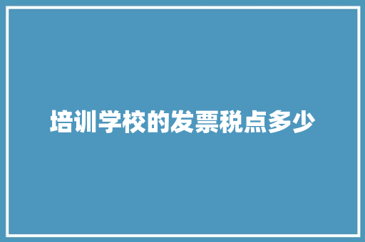 培训学校的发票税点多少