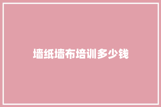 墙纸墙布培训多少钱