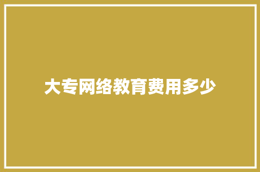 大专网络教育费用多少 特写稿