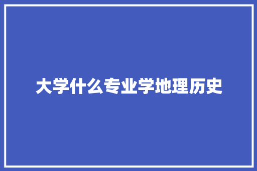 大学什么专业学地理历史