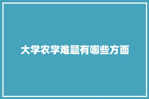 大学农学难题有哪些方面