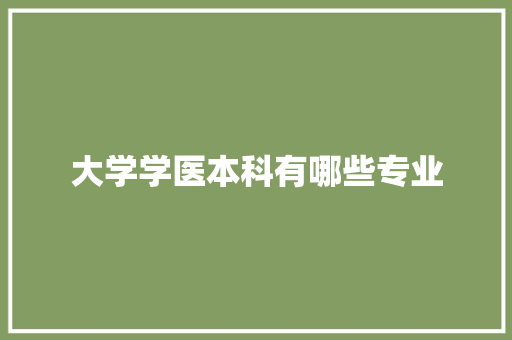 大学学医本科有哪些专业 工作报告