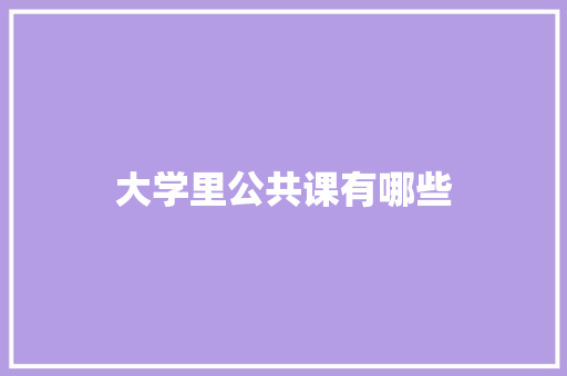 大学里公共课有哪些 生活感悟