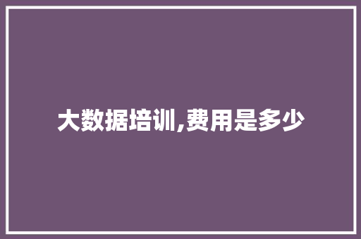 大数据培训,费用是多少