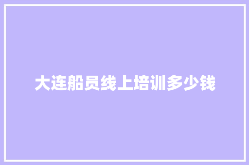 大连船员线上培训多少钱