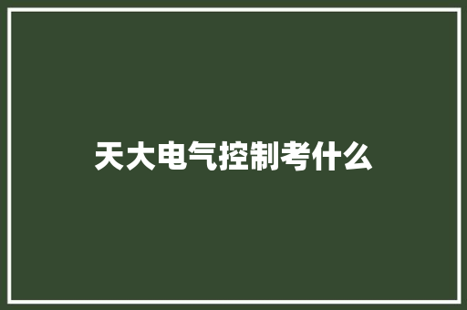 天大电气控制考什么