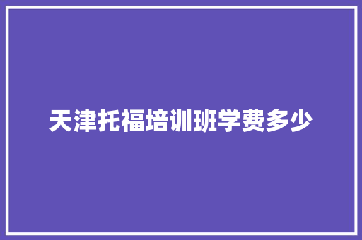 天津托福培训班学费多少