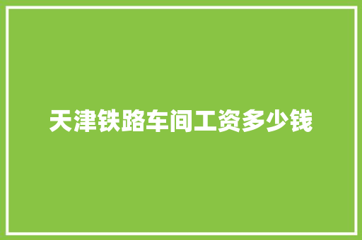 天津铁路车间工资多少钱