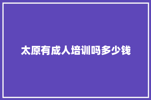 太原有成人培训吗多少钱