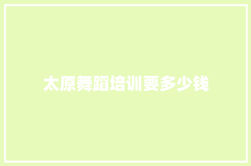 太原舞蹈培训要多少钱 工作类
