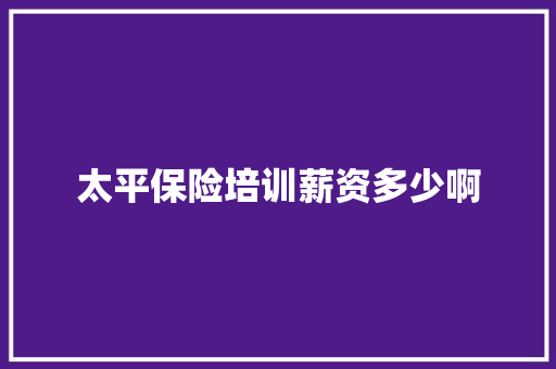 太平保险培训薪资多少啊
