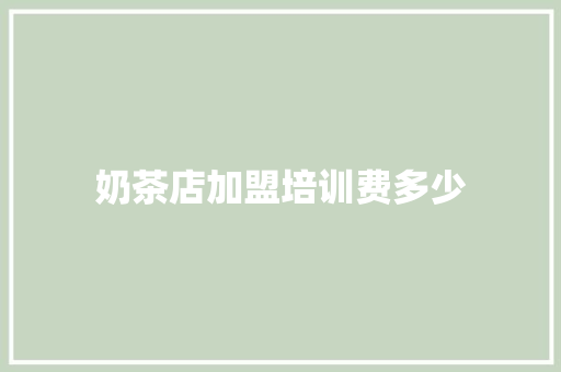 奶茶店加盟培训费多少