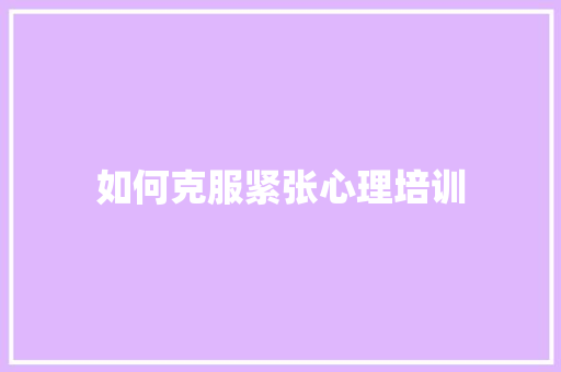 如何克服紧张心理培训