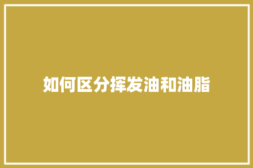 如何区分挥发油和油脂