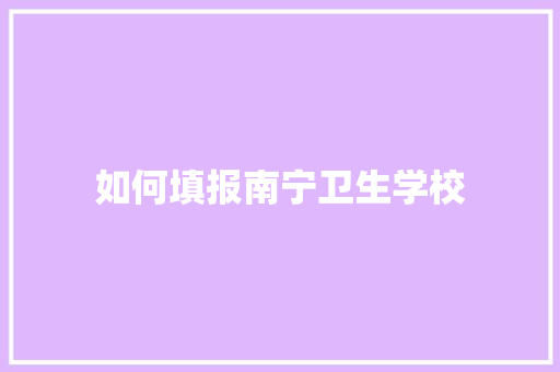 如何填报南宁卫生学校