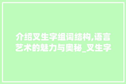 介绍叉生字组词结构,语言艺术的魅力与奥秘_叉生字组词结构 采访稿