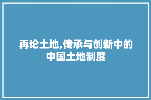 再论土地,传承与创新中的中国土地制度 采访稿