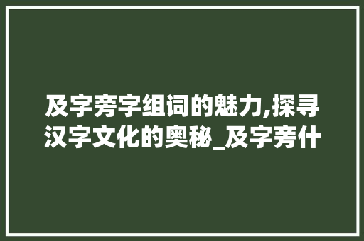 及字旁字组词的魅力,探寻汉字文化的奥秘_及字旁什么字组词