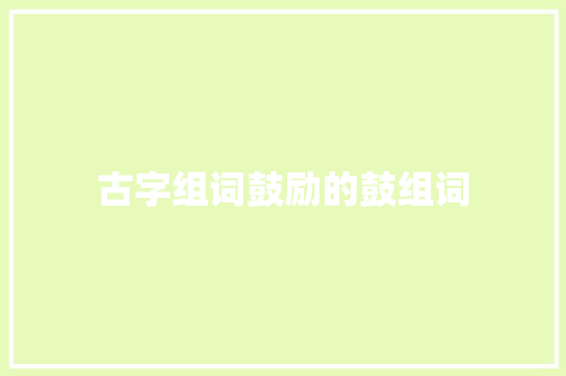 古字组词鼓励的鼓组词 商业文稿