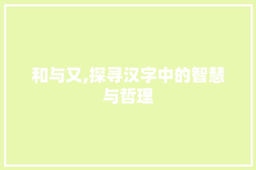 和与又,探寻汉字中的智慧与哲理