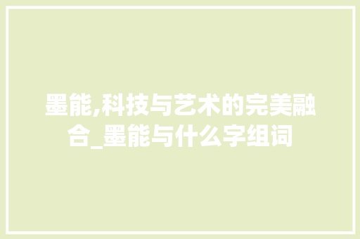 墨能,科技与艺术的完美融合_墨能与什么字组词