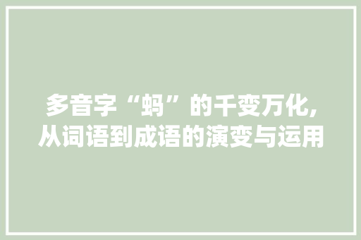多音字“蚂”的千变万化,从词语到成语的演变与运用_蚂多音字组词组词和组词