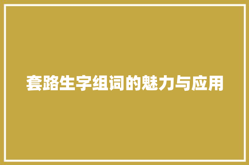 套路生字组词的魅力与应用