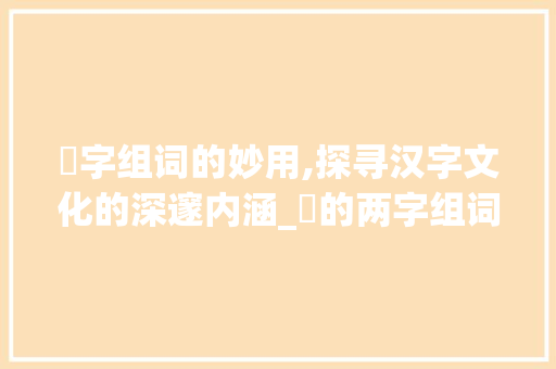 宱字组词的妙用,探寻汉字文化的深邃内涵_宱的两字组词
