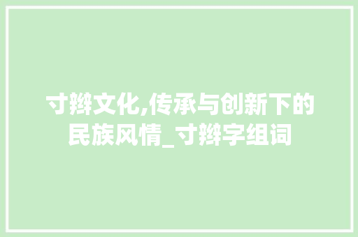 寸辫文化,传承与创新下的民族风情_寸辫字组词