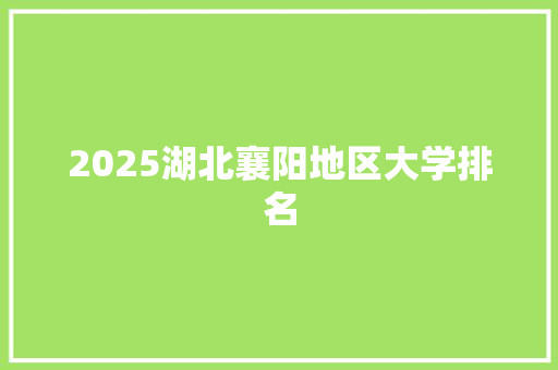 2025湖北襄阳地区大学排名