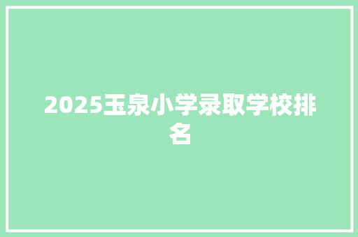 2025玉泉小学录取学校排名
