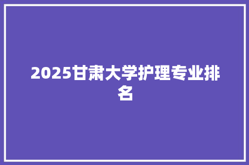 2025甘肃大学护理专业排名