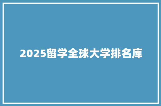 2025留学全球大学排名库 工作总结