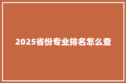 2025省份专业排名怎么查
